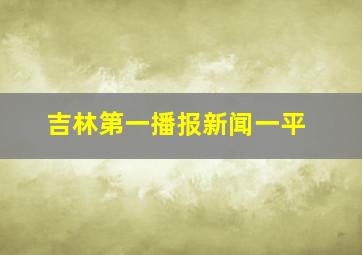 吉林第一播报新闻一平