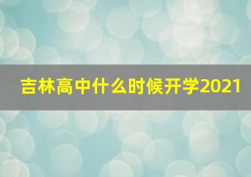 吉林高中什么时候开学2021