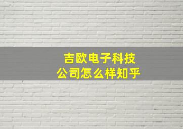 吉欧电子科技公司怎么样知乎