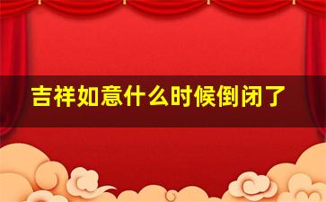 吉祥如意什么时候倒闭了