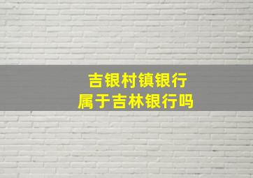 吉银村镇银行属于吉林银行吗