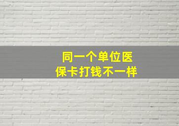 同一个单位医保卡打钱不一样