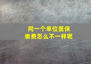 同一个单位医保缴费怎么不一样呢