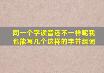 同一个字读音还不一样呢我也能写几个这样的字并组词