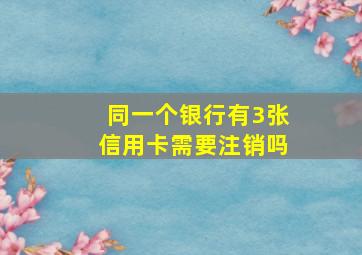 同一个银行有3张信用卡需要注销吗