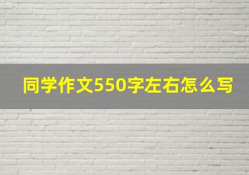 同学作文550字左右怎么写