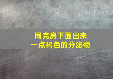 同完房下面出来一点褐色的分泌物