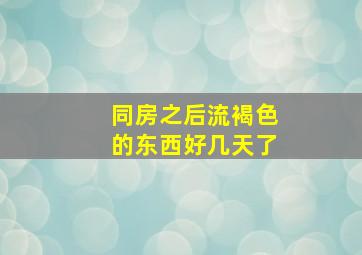 同房之后流褐色的东西好几天了