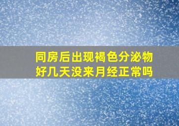 同房后出现褐色分泌物好几天没来月经正常吗