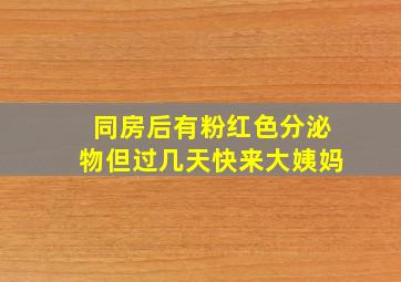 同房后有粉红色分泌物但过几天快来大姨妈