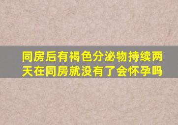 同房后有褐色分泌物持续两天在同房就没有了会怀孕吗