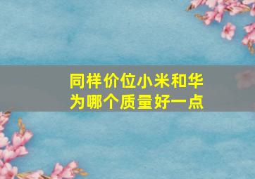 同样价位小米和华为哪个质量好一点