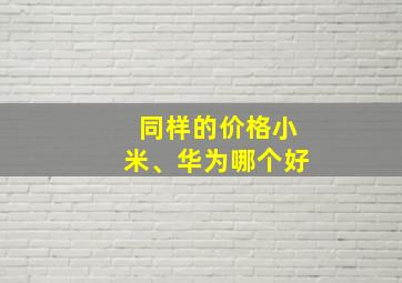 同样的价格小米、华为哪个好