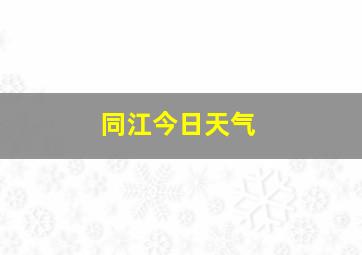 同江今日天气