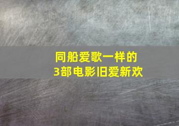 同船爱歌一样的3部电影旧爱新欢