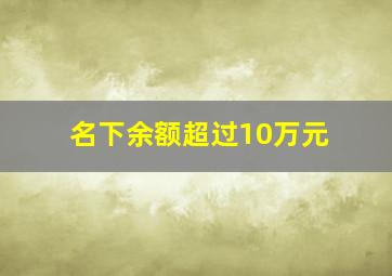 名下余额超过10万元