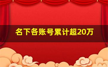 名下各账号累计超20万