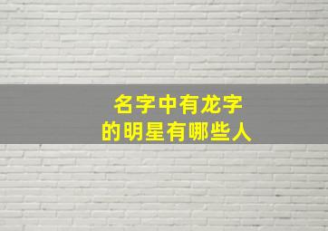 名字中有龙字的明星有哪些人