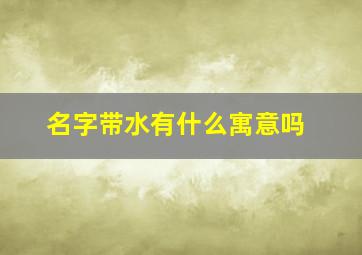 名字带水有什么寓意吗