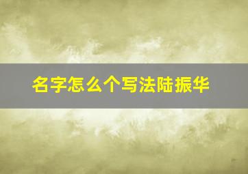 名字怎么个写法陆振华