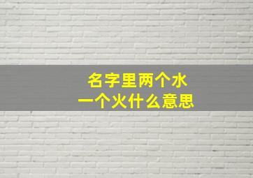 名字里两个水一个火什么意思