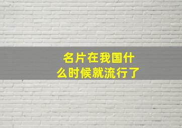 名片在我国什么时候就流行了