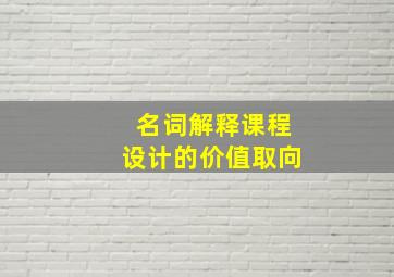 名词解释课程设计的价值取向