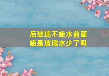 后玻璃不喷水前面喷是玻璃水少了吗