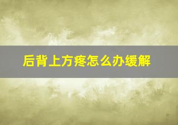 后背上方疼怎么办缓解