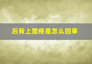 后背上面疼是怎么回事