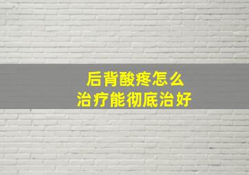 后背酸疼怎么治疗能彻底治好