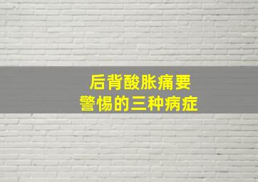 后背酸胀痛要警惕的三种病症