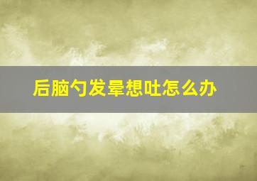 后脑勺发晕想吐怎么办