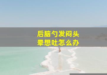 后脑勺发闷头晕想吐怎么办