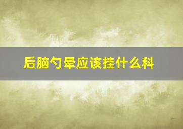 后脑勺晕应该挂什么科