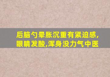 后脑勺晕胀沉重有紧迫感,眼睛发酸,浑身没力气中医