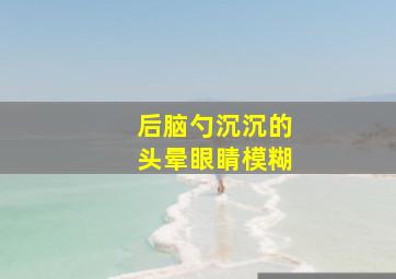 后脑勺沉沉的头晕眼睛模糊