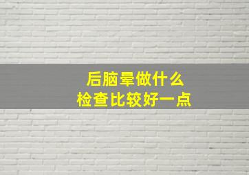 后脑晕做什么检查比较好一点