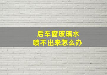 后车窗玻璃水喷不出来怎么办