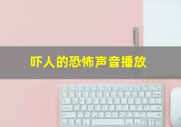 吓人的恐怖声音播放