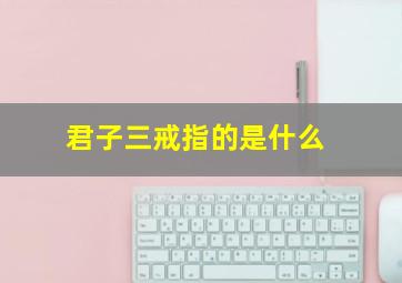 君子三戒指的是什么