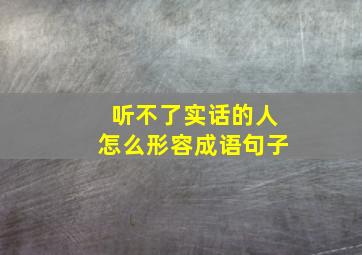 听不了实话的人怎么形容成语句子