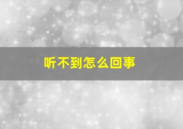 听不到怎么回事