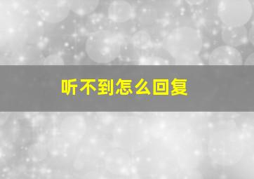 听不到怎么回复