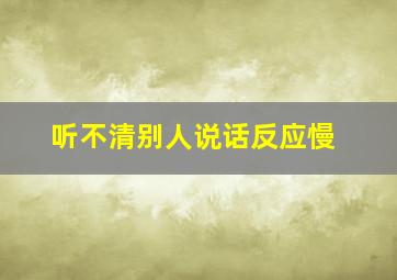 听不清别人说话反应慢