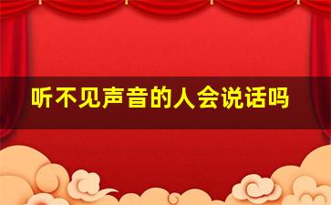 听不见声音的人会说话吗