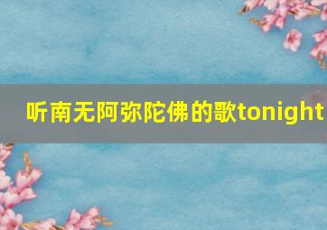 听南无阿弥陀佛的歌tonight