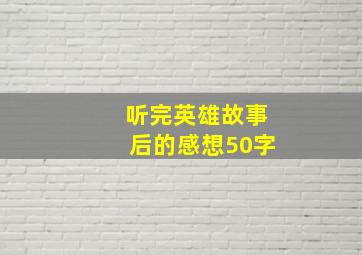 听完英雄故事后的感想50字