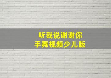 听我说谢谢你手舞视频少儿版