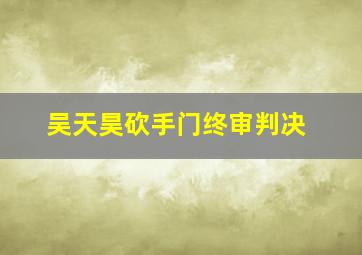 吴天昊砍手门终审判决